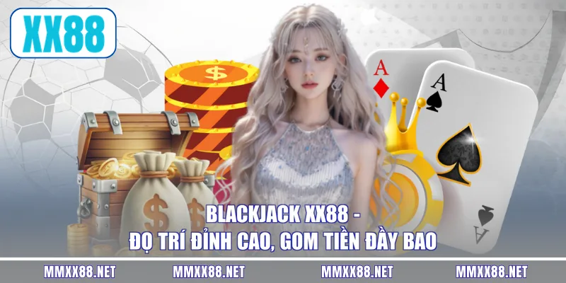 Blackjack XX88 - Đọ Trí Đỉnh Cao, Gom Tiền Đầy Bao