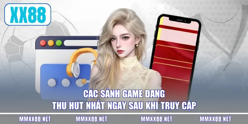 Các sảnh game đang thu hút nhất ngay sau khi truy cập