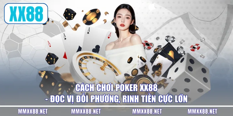 Cách Chơi Poker XX88 - Đọc Vị Đối Phương, Rinh Tiền Cực Lớn