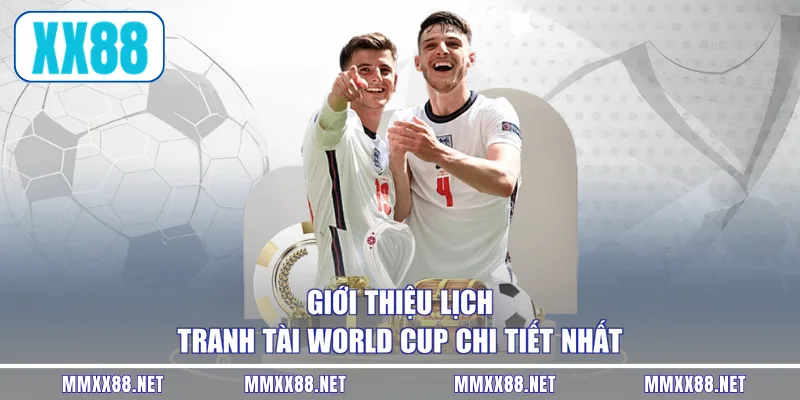 Giới thiệu lịch tranh tài world cup chi tiết nhất