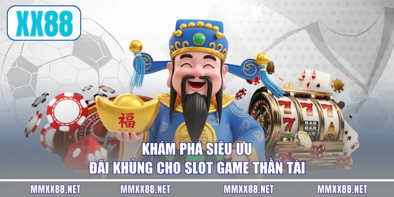 Khám phá siêu ưu đãi khủng cho slot game Thần Tài