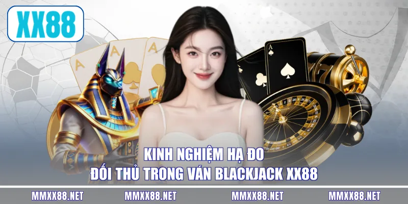 Kinh nghiệm hạ đo đối thủ trong ván Blackjack XX88