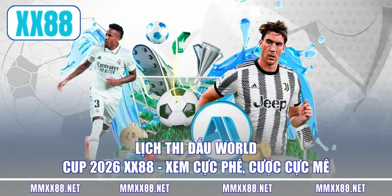 Lịch Thi Đấu World Cup 2026 XX88 - Xem Cực Phê, Cược Cực Mê