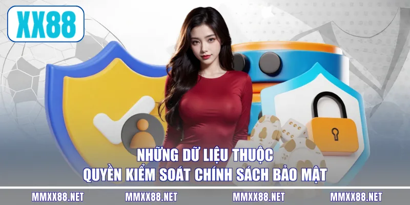 Những dữ liệu thuộc quyền kiểm soát chính sách bảo mật