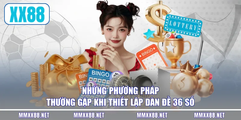 Những phương pháp thường gặp khi thiết lập dàn đề 36 số
