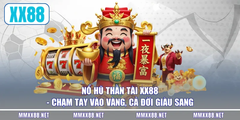 Nổ Hũ Thần Tài XX88 - Chạm Tay Vào Vàng, Cả Đời Giàu Sang