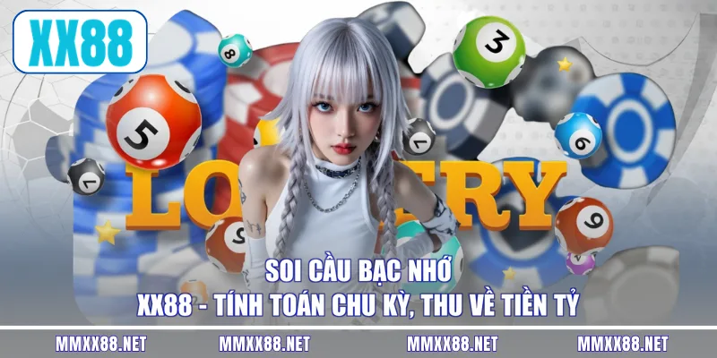 Soi Cầu Bạc Nhớ XX88 - Tính Toán Chu Kỳ, Thu Về Tiền Tỷ