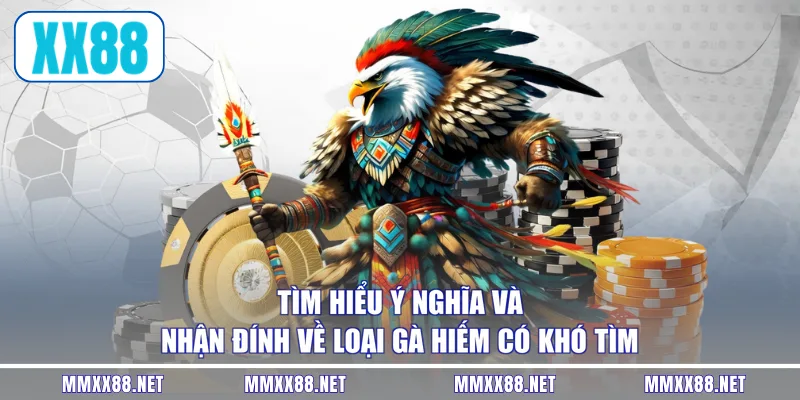 Tìm hiểu ý nghĩa và nhận đính về loại gà hiếm có khó tìm