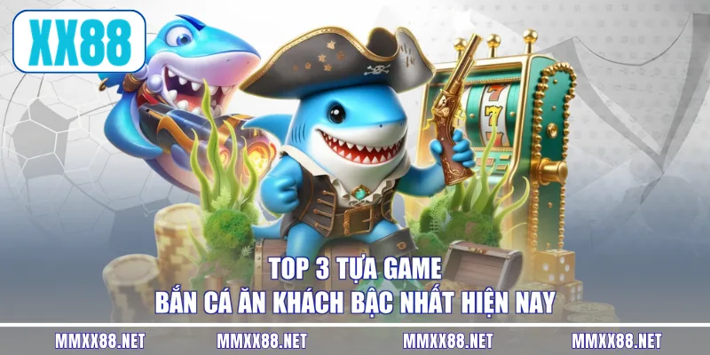 Top 3 tựa game bắn cá ăn khách bậc nhất hiện nay 