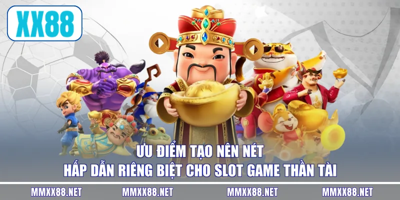 Ưu điểm tạo nên nét hấp dẫn riêng biệt cho slot game Thần Tài