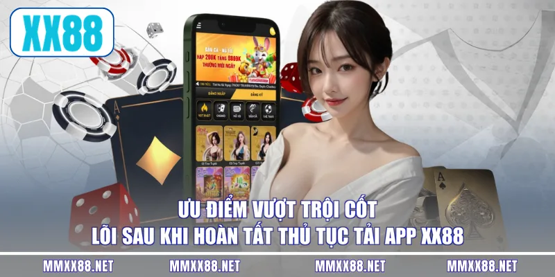 Ưu điểm vượt trội cốt lõi sau khi hoàn tất thủ tục tải app XX88